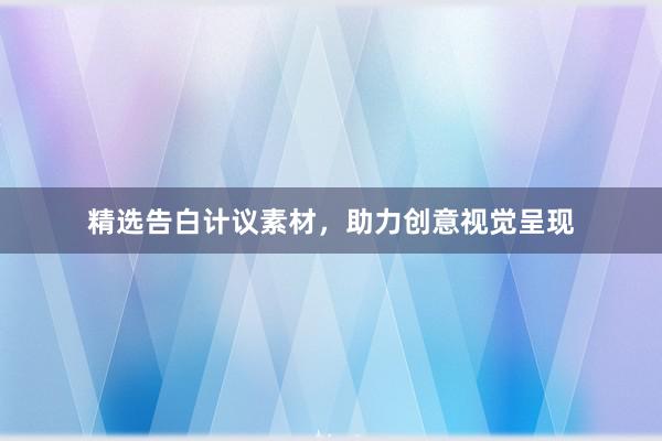 精选告白计议素材，助力创意视觉呈现