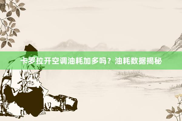 卡罗拉开空调油耗加多吗？油耗数据揭秘