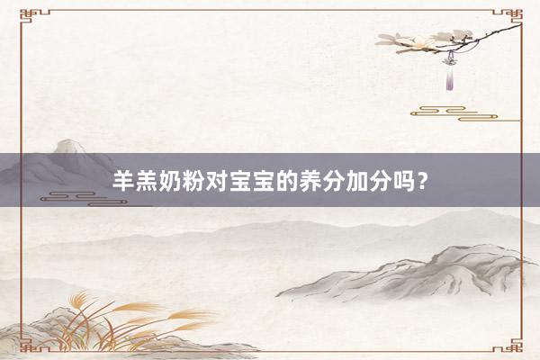 羊羔奶粉对宝宝的养分加分吗？