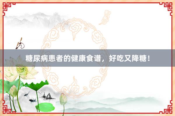 糖尿病患者的健康食谱，好吃又降糖！