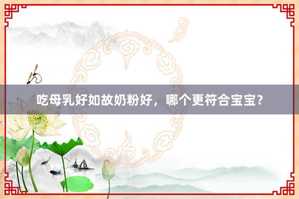 吃母乳好如故奶粉好，哪个更符合宝宝？