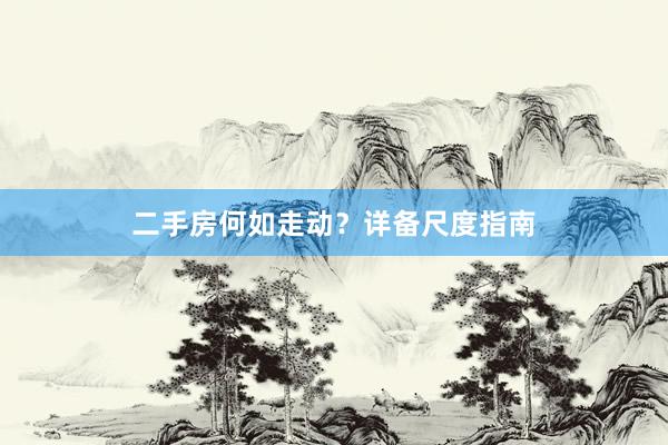 二手房何如走动？详备尺度指南